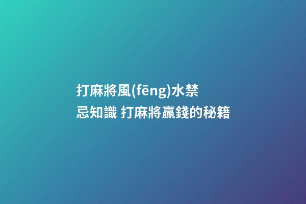 打麻將風(fēng)水禁忌知識 打麻將贏錢的秘籍